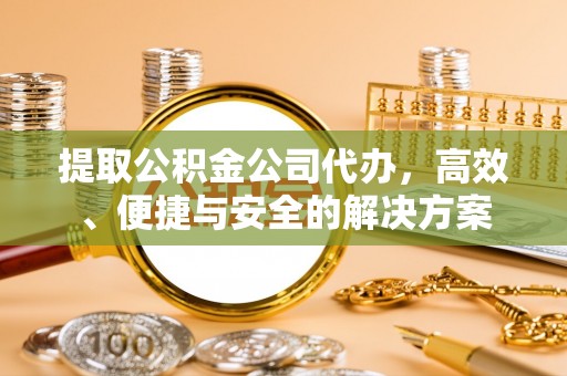 汤旺河提取公积金公司代办，高效、便捷与安全的解决方案