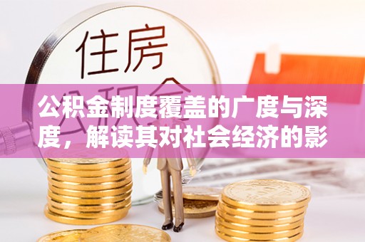 汤旺河公积金制度覆盖的广度与深度，解读其对社会经济的影响