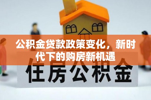 汤旺河公积金贷款政策变化，新时代下的购房新机遇