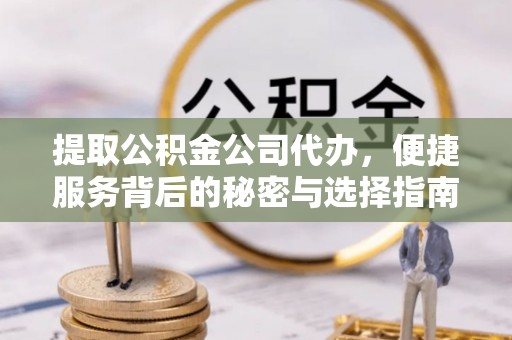 汤旺河提取公积金公司代办，便捷服务背后的秘密与选择指南