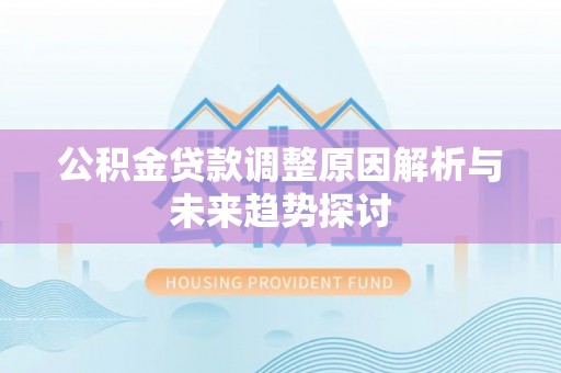 汤旺河公积金贷款调整原因解析与未来趋势探讨