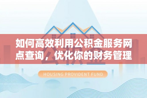 汤旺河如何高效利用公积金服务网点查询，优化你的财务管理