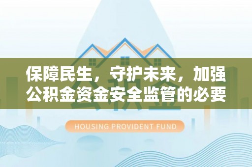 汤旺河保障民生，守护未来，加强公积金资金安全监管的必要性与实践