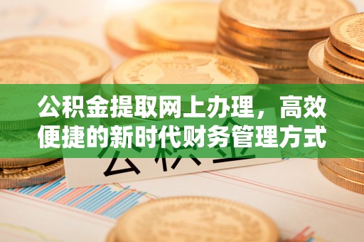 汤旺河公积金提取网上办理，高效便捷的新时代财务管理方式