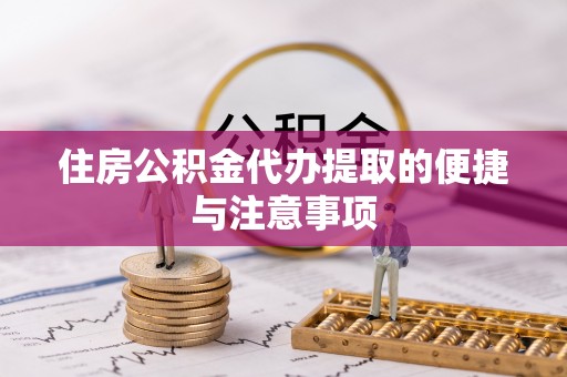 汤旺河住房公积金代办提取的便捷与注意事项