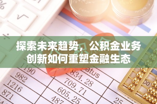 汤旺河探索未来趋势，公积金业务创新如何重塑金融生态