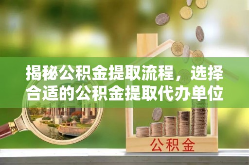 汤旺河揭秘公积金提取流程，选择合适的公积金提取代办单位至关重要