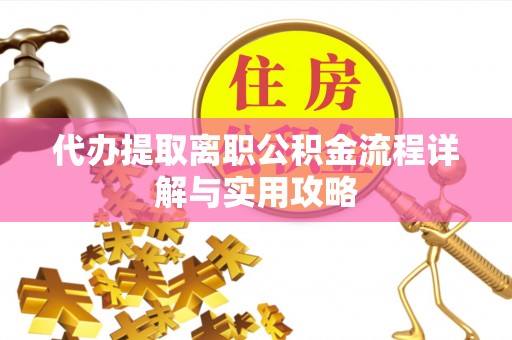 汤旺河代办提取离职公积金流程详解与实用攻略
