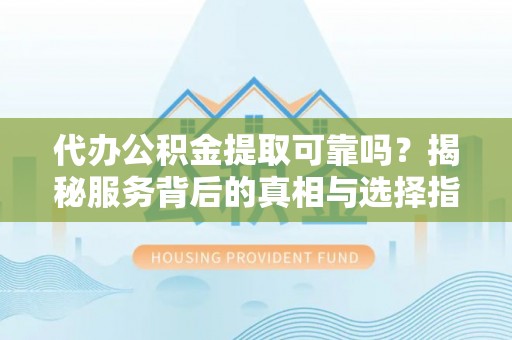 汤旺河代办公积金提取可靠吗？揭秘服务背后的真相与选择指南