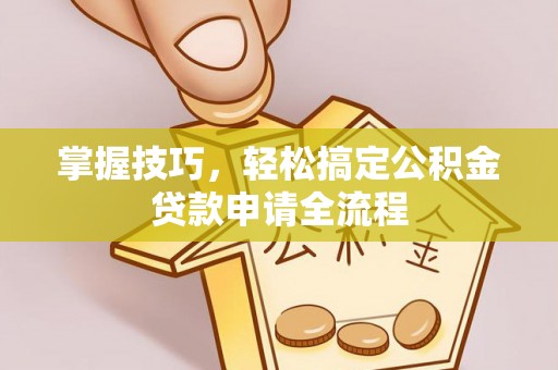汤旺河掌握技巧，轻松搞定公积金贷款申请全流程