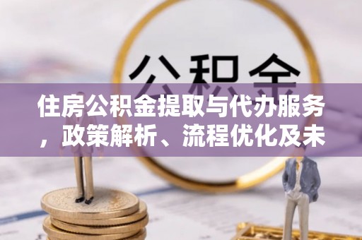 汤旺河住房公积金提取与代办服务，政策解析、流程优化及未来发展