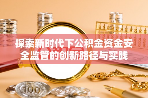 汤旺河探索新时代下公积金资金安全监管的创新路径与实践