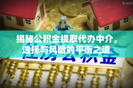 汤旺河揭秘公积金提取代办中介，选择与风险的平衡之道