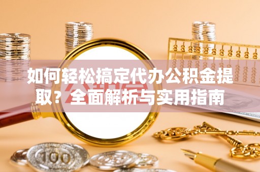 汤旺河如何轻松搞定代办公积金提取？全面解析与实用指南