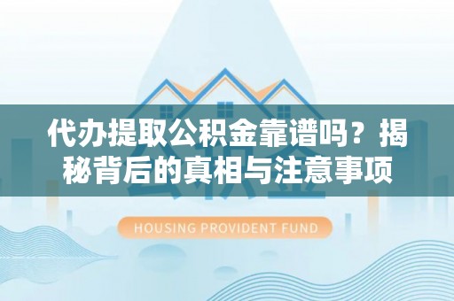 汤旺河代办提取公积金靠谱吗？揭秘背后的真相与注意事项