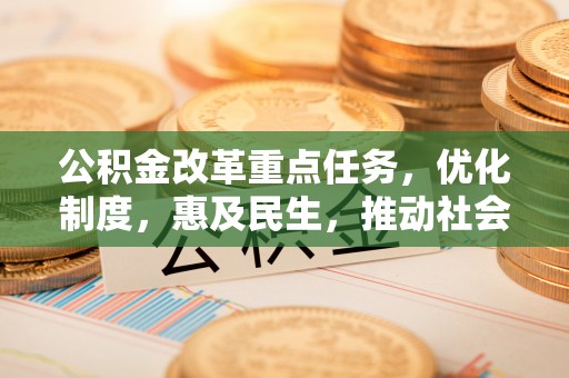 汤旺河公积金改革重点任务，优化制度，惠及民生，推动社会公平发展