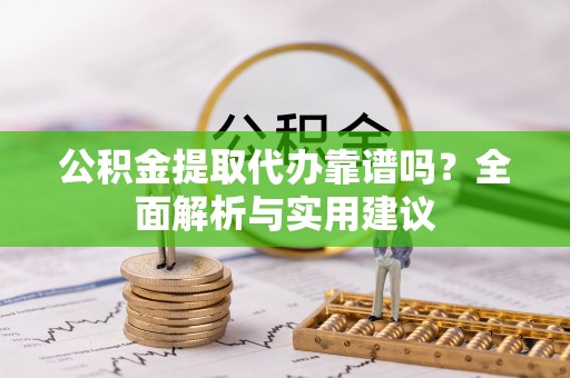 汤旺河公积金提取代办靠谱吗？全面解析与实用建议