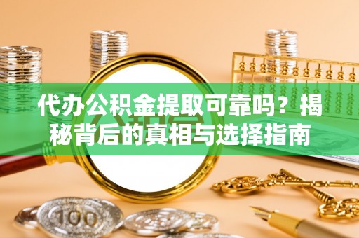 汤旺河代办公积金提取可靠吗？揭秘背后的真相与选择指南