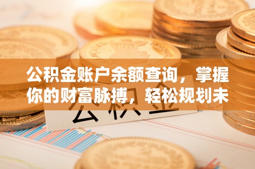 汤旺河公积金账户余额查询，掌握你的财富脉搏，轻松规划未来