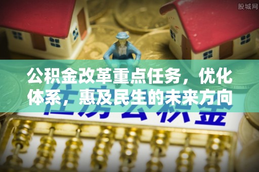 汤旺河公积金改革重点任务，优化体系，惠及民生的未来方向