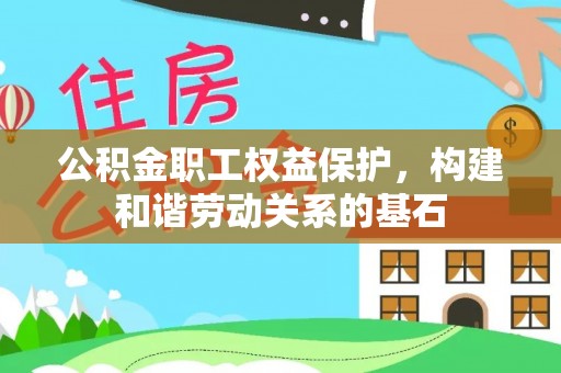 汤旺河公积金职工权益保护，构建和谐劳动关系的基石