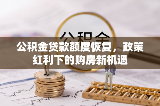 汤旺河公积金贷款额度恢复，政策红利下的购房新机遇
