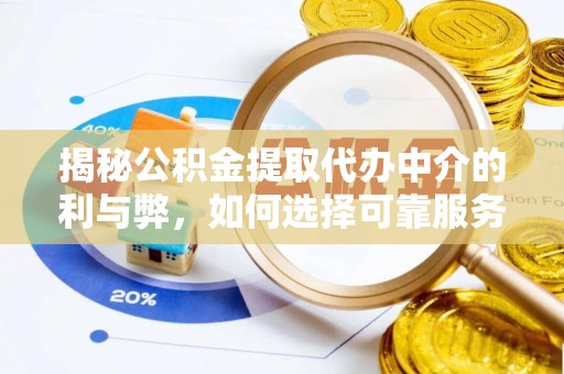汤旺河揭秘公积金提取代办中介的利与弊，如何选择可靠服务？