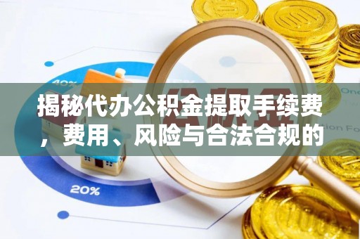 汤旺河揭秘代办公积金提取手续费，费用、风险与合法合规的全解析