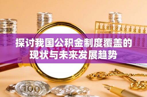 汤旺河探讨我国公积金制度覆盖的现状与未来发展趋势