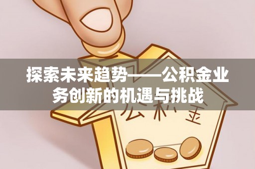 汤旺河探索未来趋势——公积金业务创新的机遇与挑战