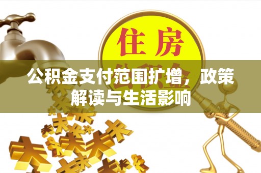 汤旺河公积金支付范围扩增，政策解读与生活影响