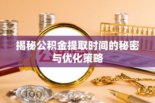 汤旺河揭秘公积金提取时间的秘密与优化策略