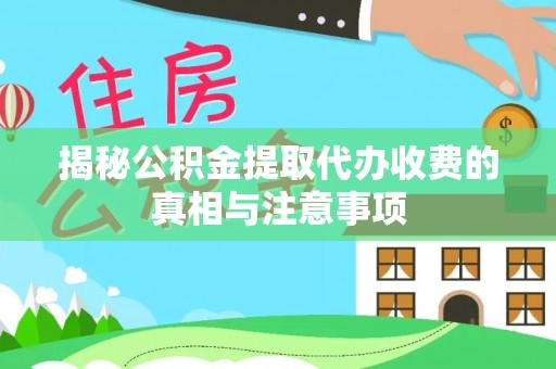 汤旺河揭秘公积金提取代办收费的真相与注意事项