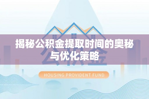 汤旺河揭秘公积金提取时间的奥秘与优化策略