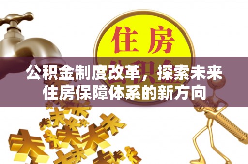 汤旺河公积金制度改革，探索未来住房保障体系的新方向
