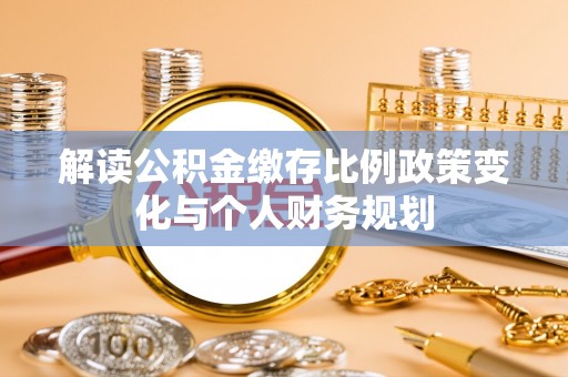 汤旺河解读公积金缴存比例政策变化与个人财务规划