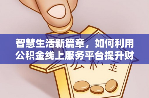 汤旺河智慧生活新篇章，如何利用公积金线上服务平台提升财务管理效率