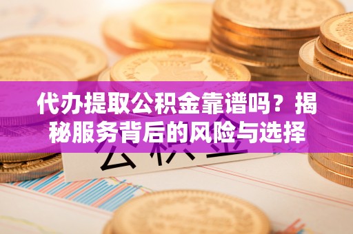 汤旺河代办提取公积金靠谱吗？揭秘服务背后的风险与选择