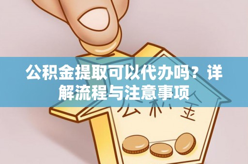 汤旺河公积金提取可以代办吗？详解流程与注意事项
