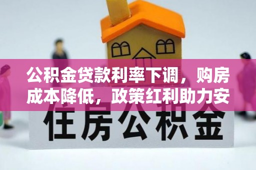 汤旺河公积金贷款利率下调，购房成本降低，政策红利助力安居梦