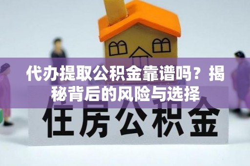 汤旺河代办提取公积金靠谱吗？揭秘背后的风险与选择
