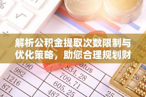 汤旺河解析公积金提取次数限制与优化策略，助您合理规划财务