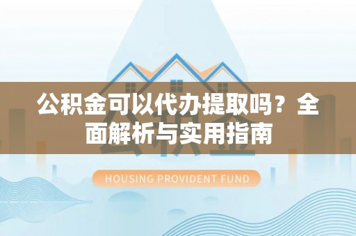 汤旺河公积金可以代办提取吗？全面解析与实用指南