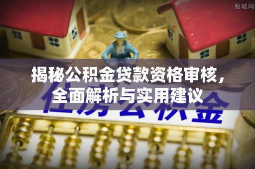 汤旺河揭秘公积金贷款资格审核，全面解析与实用建议
