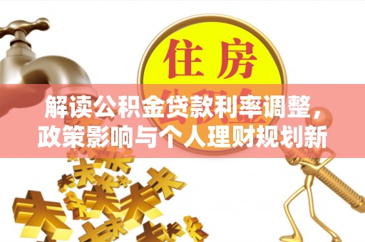 汤旺河解读公积金贷款利率调整，政策影响与个人理财规划新思路