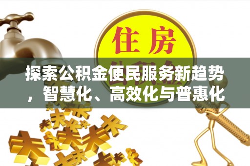 汤旺河探索公积金便民服务新趋势，智慧化、高效化与普惠化