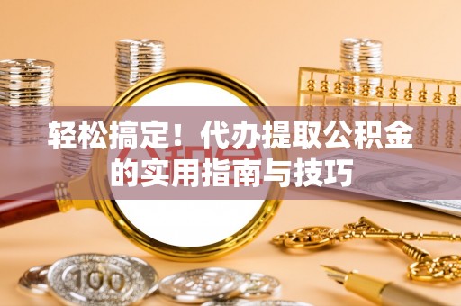 汤旺河轻松搞定！代办提取公积金的实用指南与技巧
