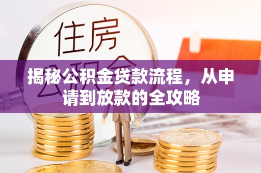 汤旺河揭秘公积金贷款流程，从申请到放款的全攻略