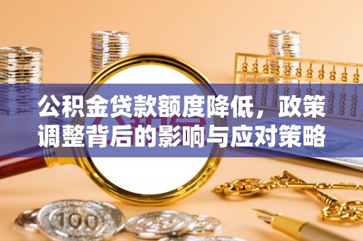 汤旺河公积金贷款额度降低，政策调整背后的影响与应对策略
