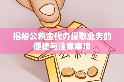 汤旺河揭秘公积金代办提取业务的便捷与注意事项